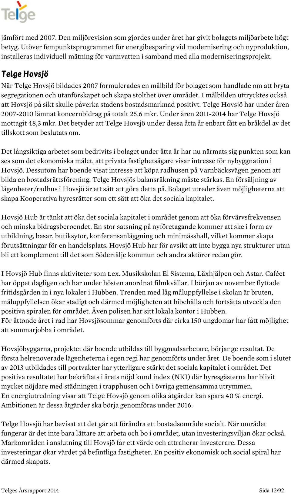 Telge Hovsjö När Telge Hovsjö bildades 2007 formulerades en målbild för bolaget som handlade om att bryta segregationen och utanförskapet och skapa stolthet över området.