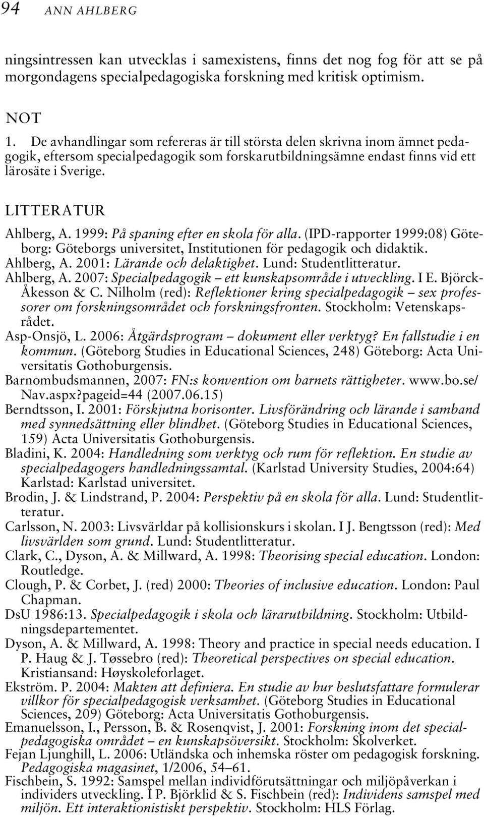 1999: På spaning efter en skola för alla. (IPD-rapporter 1999:08) Göteborg: Göteborgs universitet, Institutionen för pedagogik och didaktik. Ahlberg, A. 2001: Lärande och delaktighet.