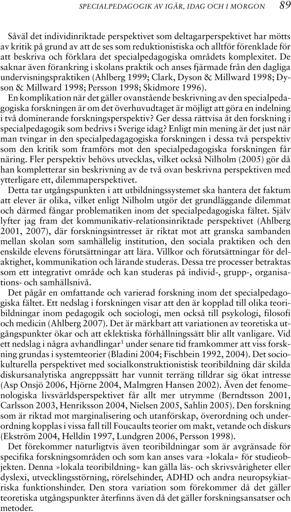 De saknar även förankring i skolans praktik och anses fjärmade från den dagliga undervisningspraktiken (Ahlberg 1999; Clark, Dyson & Millward 1998; Dyson & Millward 1998; Persson 1998; Skidmore 1996).