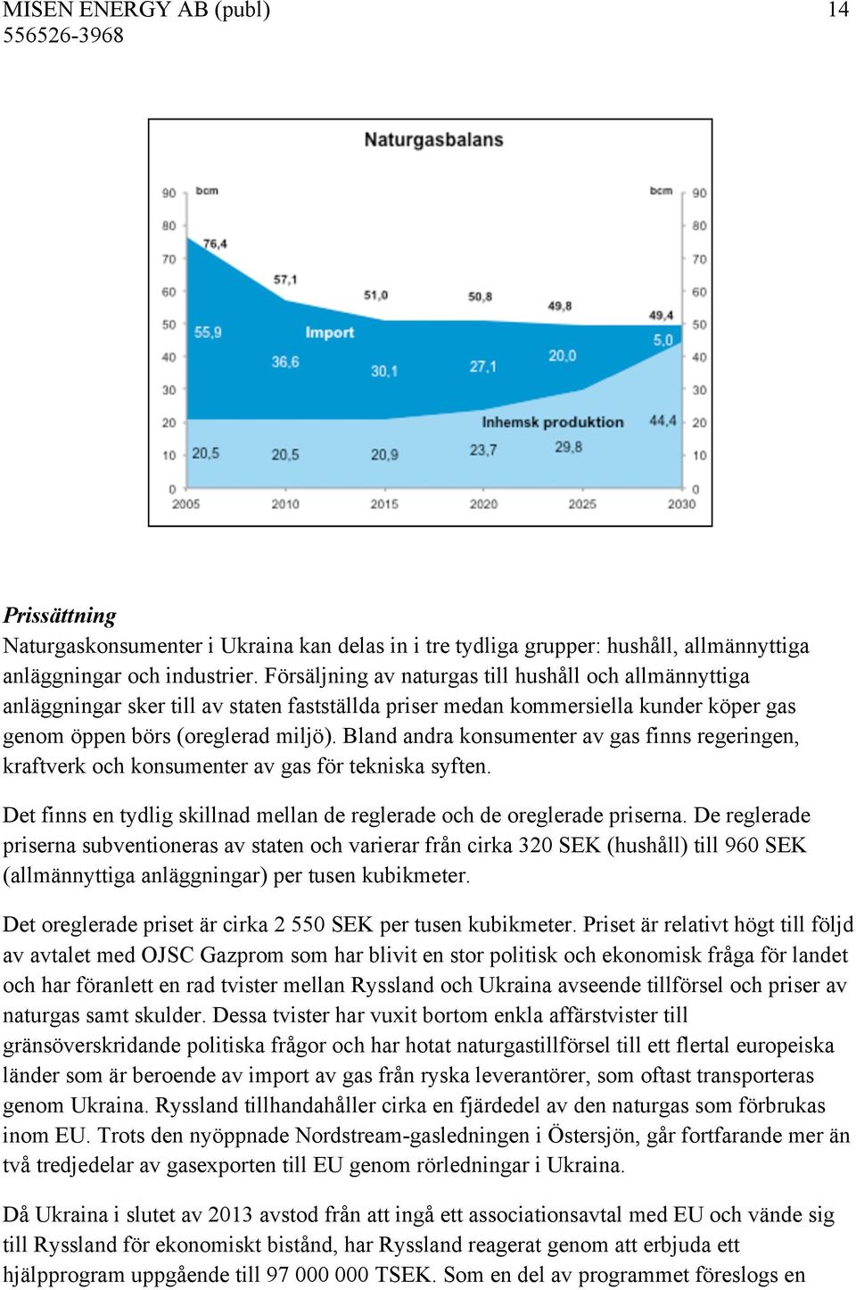 Bland andra konsumenter av gas finns regeringen, kraftverk och konsumenter av gas för tekniska syften. Det finns en tydlig skillnad mellan de reglerade och de oreglerade priserna.