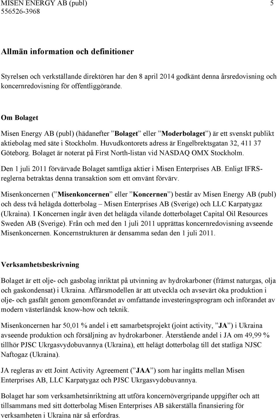 Bolaget är noterat på First North-listan vid NASDAQ OMX Stockholm. Den 1 juli 2011 förvärvade Bolaget samtliga aktier i Misen Enterprises AB.