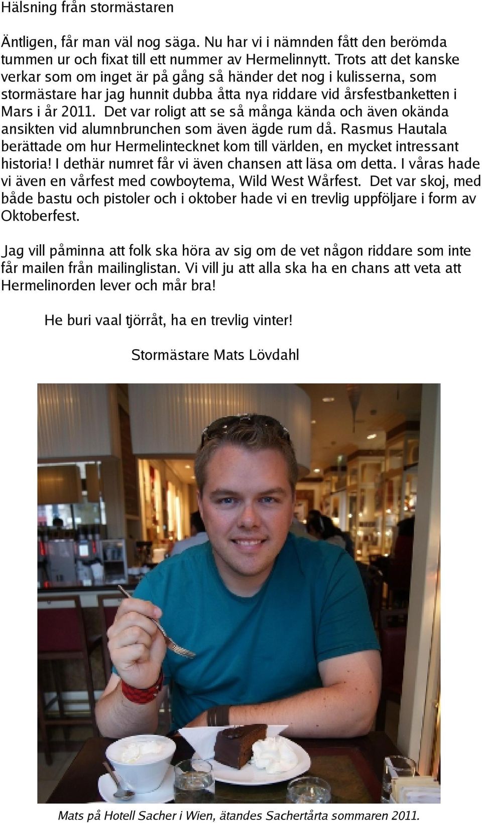 Det var roligt att se så många kända och även okända ansikten vid alumnbrunchen som även ägde rum då. Rasmus Hautala berättade om hur Hermelintecknet kom till världen, en mycket intressant historia!