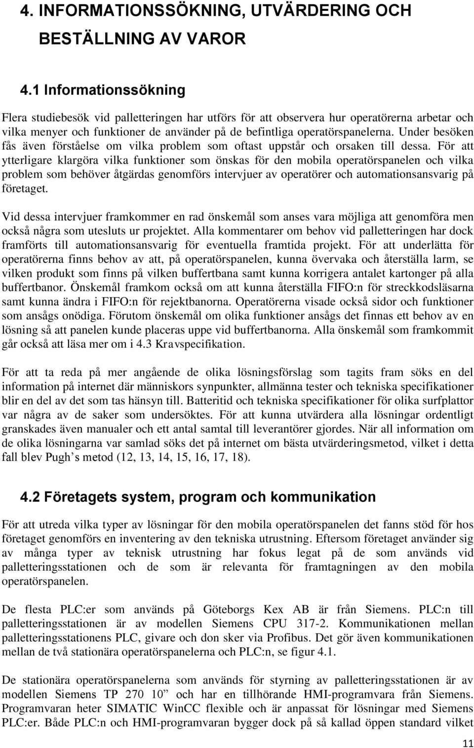 Under besöken fås även förståelse om vilka problem som oftast uppstår och orsaken till dessa.