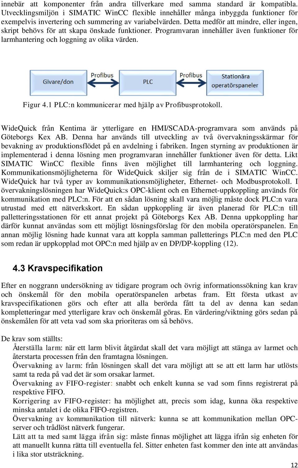 Detta medför att mindre, eller ingen, skript behövs för att skapa önskade funktioner. Programvaran innehåller även funktioner för larmhantering och loggning av olika värden. Figur 4.