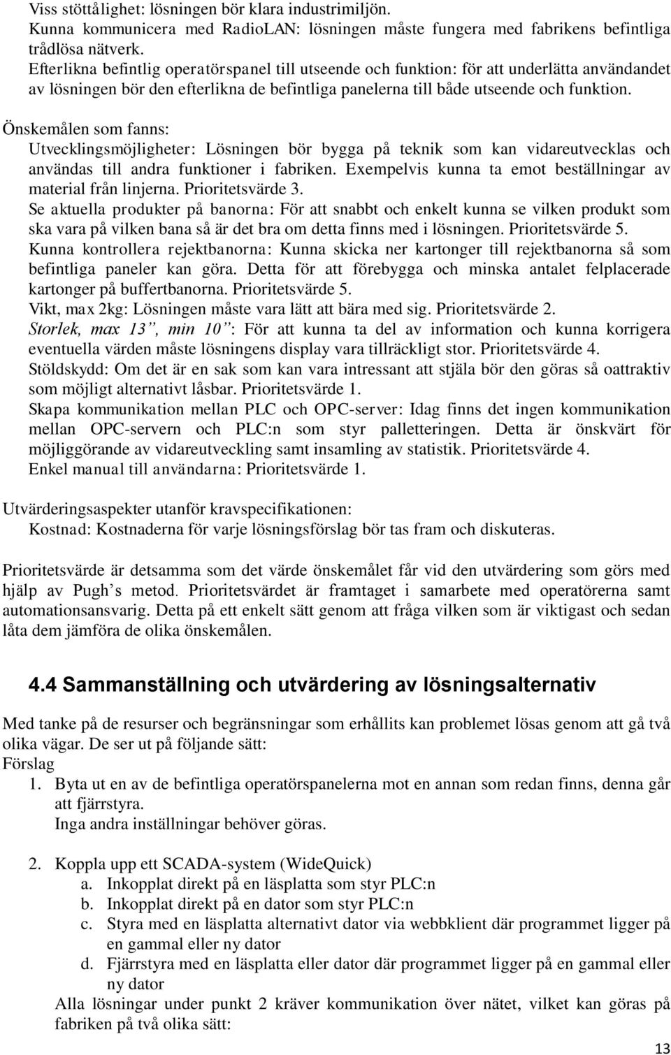 Önskemålen som fanns: Utvecklingsmöjligheter: Lösningen bör bygga på teknik som kan vidareutvecklas och användas till andra funktioner i fabriken.