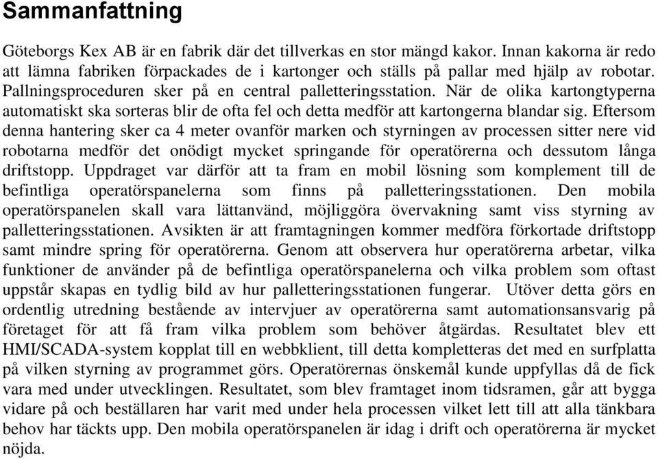 Eftersom denna hantering sker ca 4 meter ovanför marken och styrningen av processen sitter nere vid robotarna medför det onödigt mycket springande för operatörerna och dessutom långa driftstopp.