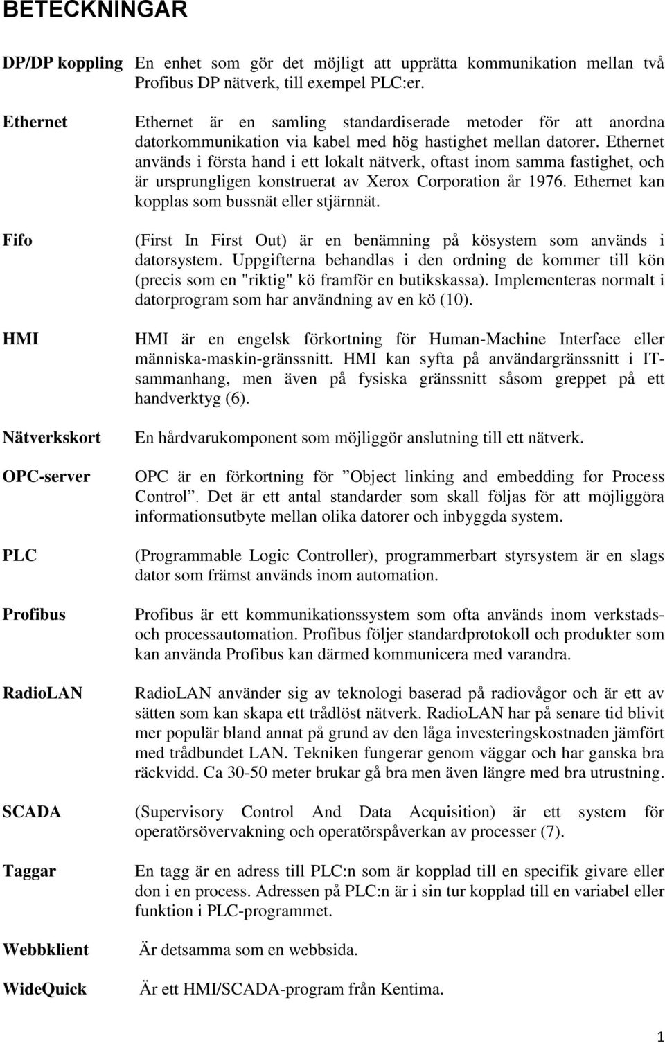 Ethernet används i första hand i ett lokalt nätverk, oftast inom samma fastighet, och är ursprungligen konstruerat av Xerox Corporation år 1976. Ethernet kan kopplas som bussnät eller stjärnnät.