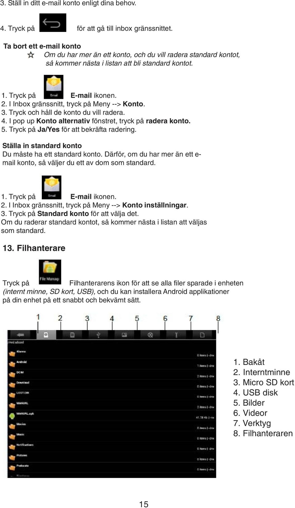 I Inbox gränssnitt, tryck på Meny --> Konto. 3. Tryck och håll de konto du vill radera. 4. I pop up Konto alternativ fönstret, tryck på radera konto. 5. Tryck på Ja/Yes för att bekräfta radering.