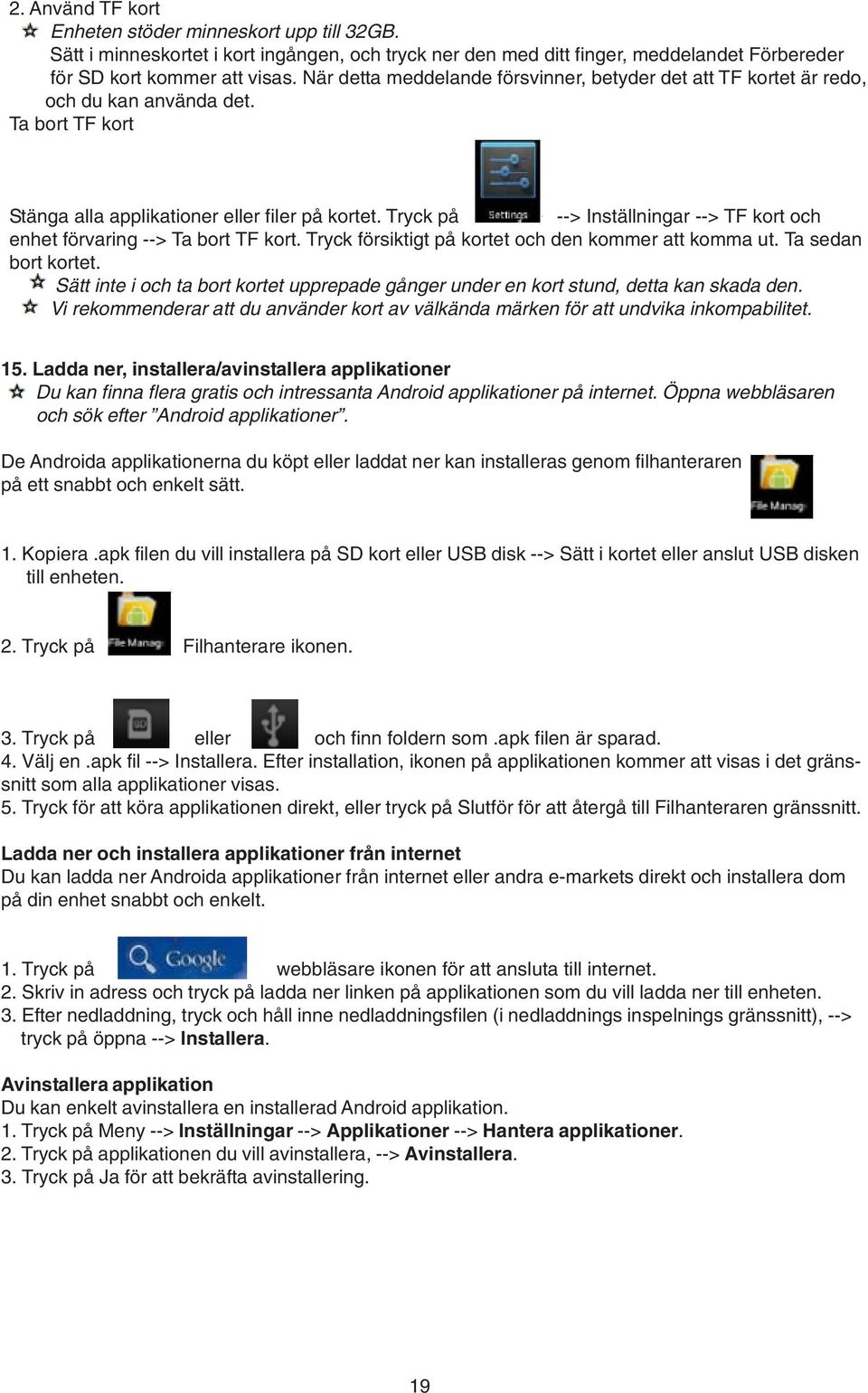 Tryck på --> Inställningar --> TF kort och enhet förvaring --> Ta bort TF kort. Tryck försiktigt på kortet och den kommer att komma ut. Ta sedan bort kortet.