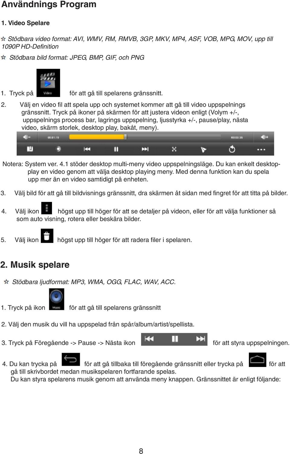 Tryck på ikoner på skärmen för att justera videon enligt (Volym +/-, uppspelnings process bar, lagrings uppspelning, ljusstyrka +/-, pause/play, nästa video, skärm storlek, desktop play, bakåt, meny).