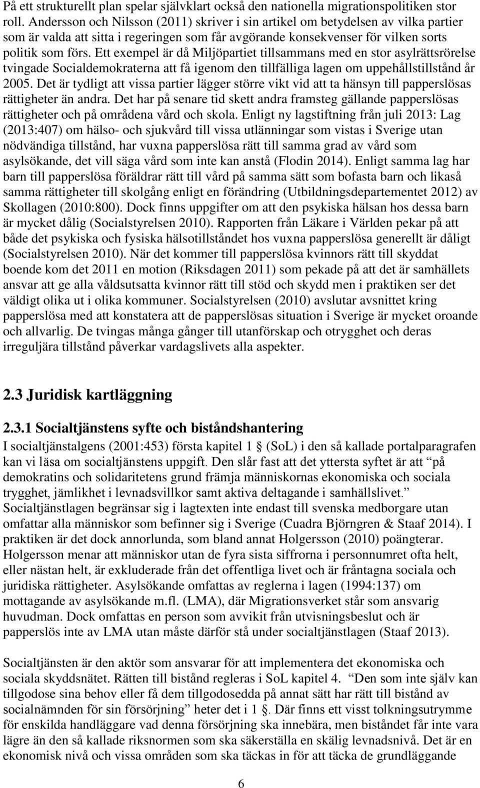 Ett exempel är då Miljöpartiet tillsammans med en stor asylrättsrörelse tvingade Socialdemokraterna att få igenom den tillfälliga lagen om uppehållstillstånd år 2005.