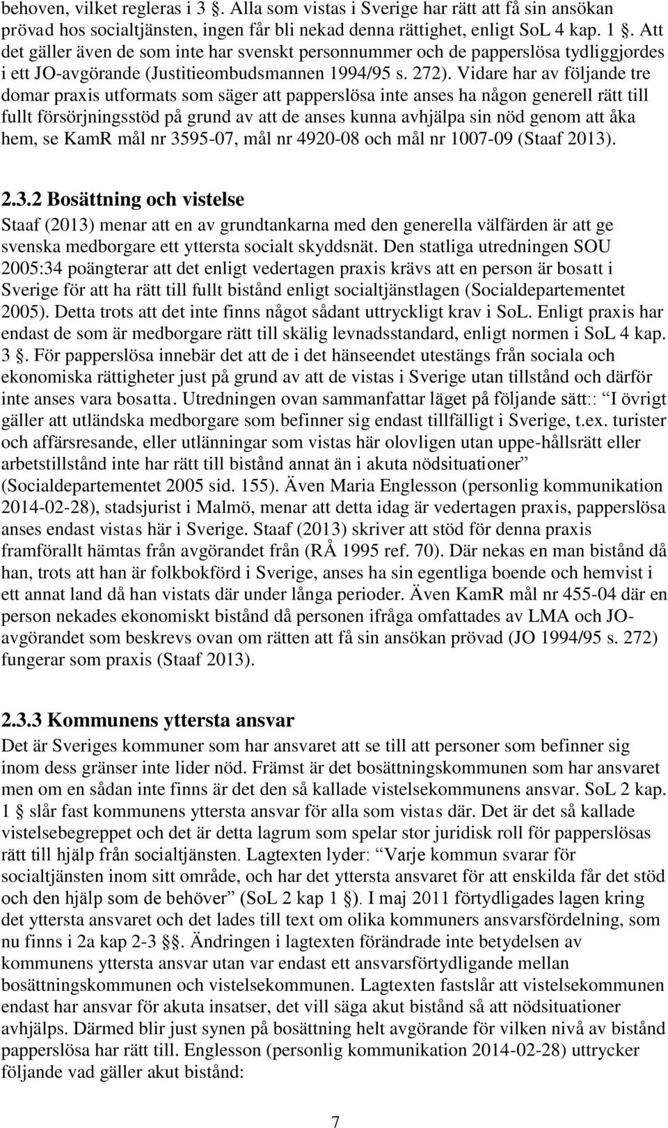 Vidare har av följande tre domar praxis utformats som säger att papperslösa inte anses ha någon generell rätt till fullt försörjningsstöd på grund av att de anses kunna avhjälpa sin nöd genom att åka