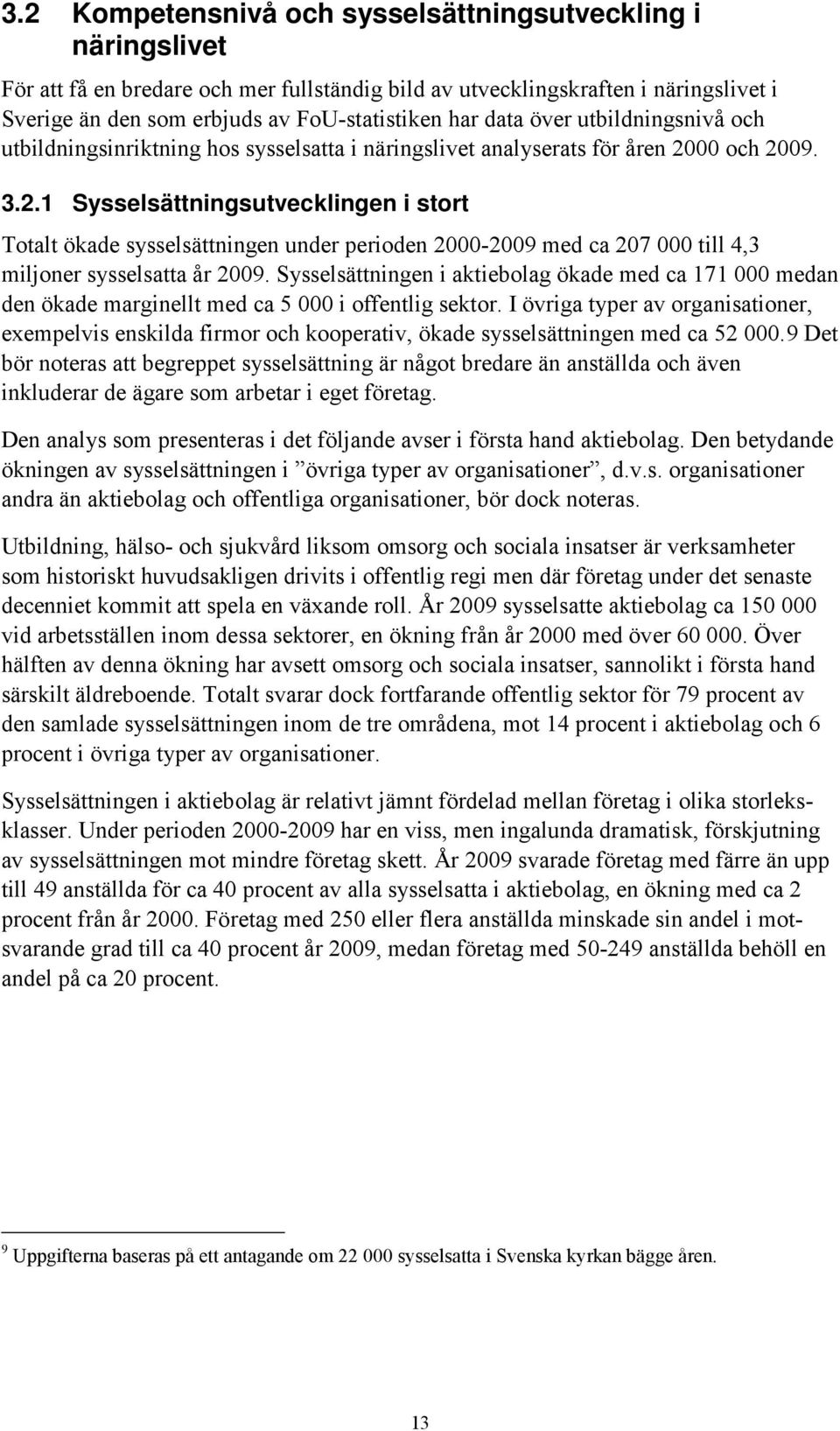 00 och 2009. 3.2.1 Sysselsättningsutvecklingen i stort Totalt ökade sysselsättningen under perioden 2000-2009 med ca 207 000 till 4,3 miljoner sysselsatta år 2009.