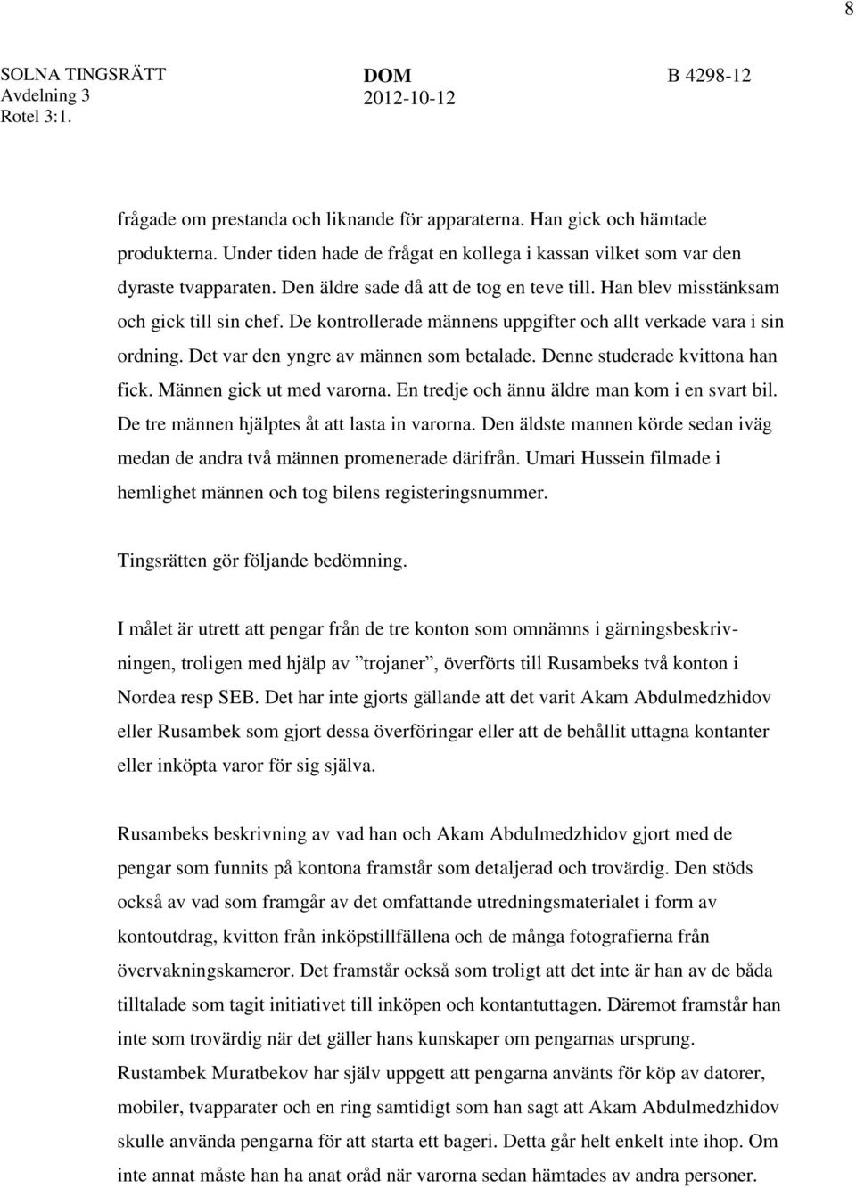 Det var den yngre av männen som betalade. Denne studerade kvittona han fick. Männen gick ut med varorna. En tredje och ännu äldre man kom i en svart bil.