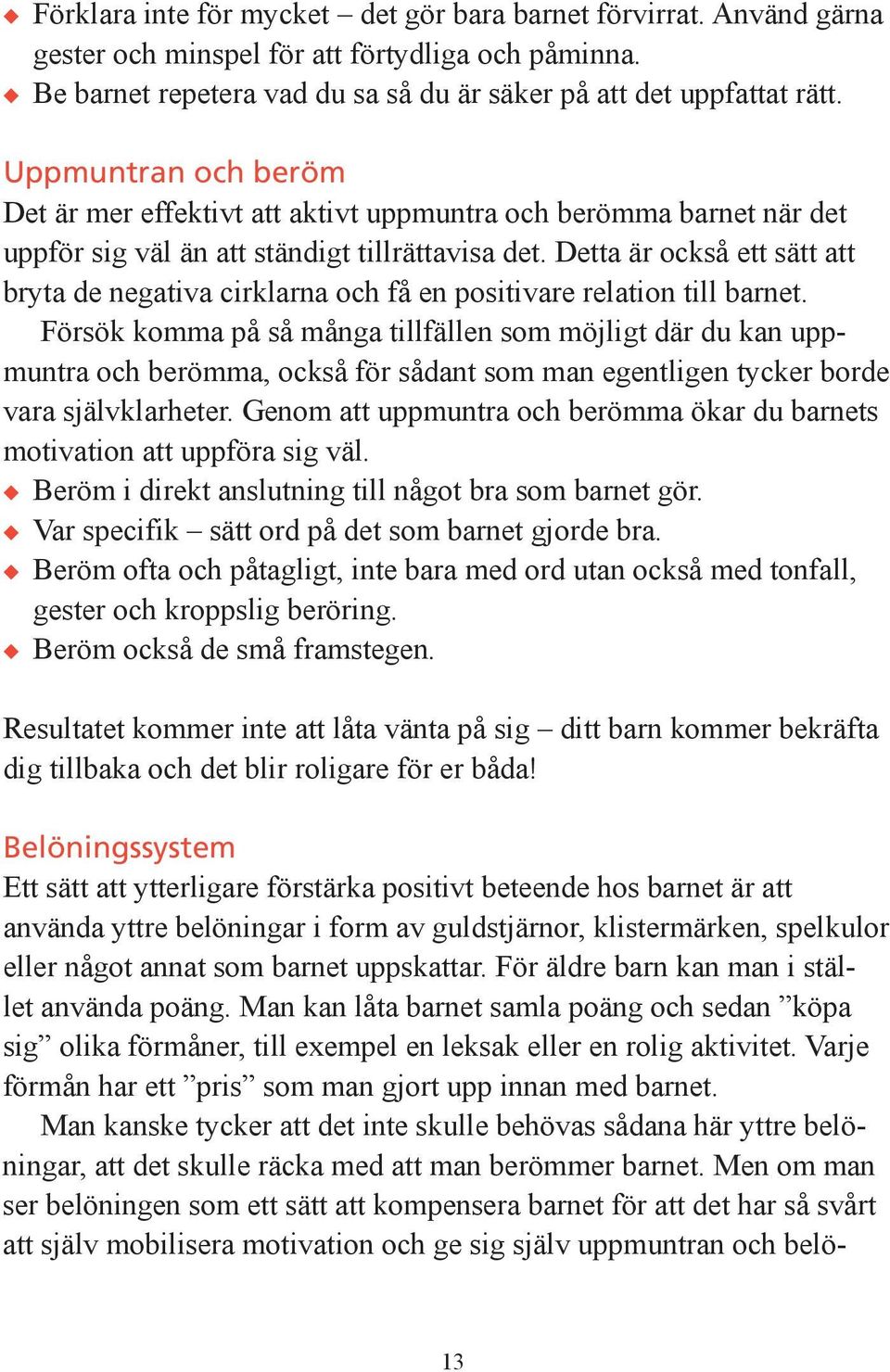 Detta är också ett sätt att bryta de negativa cirklarna och få en positivare relation till barnet.