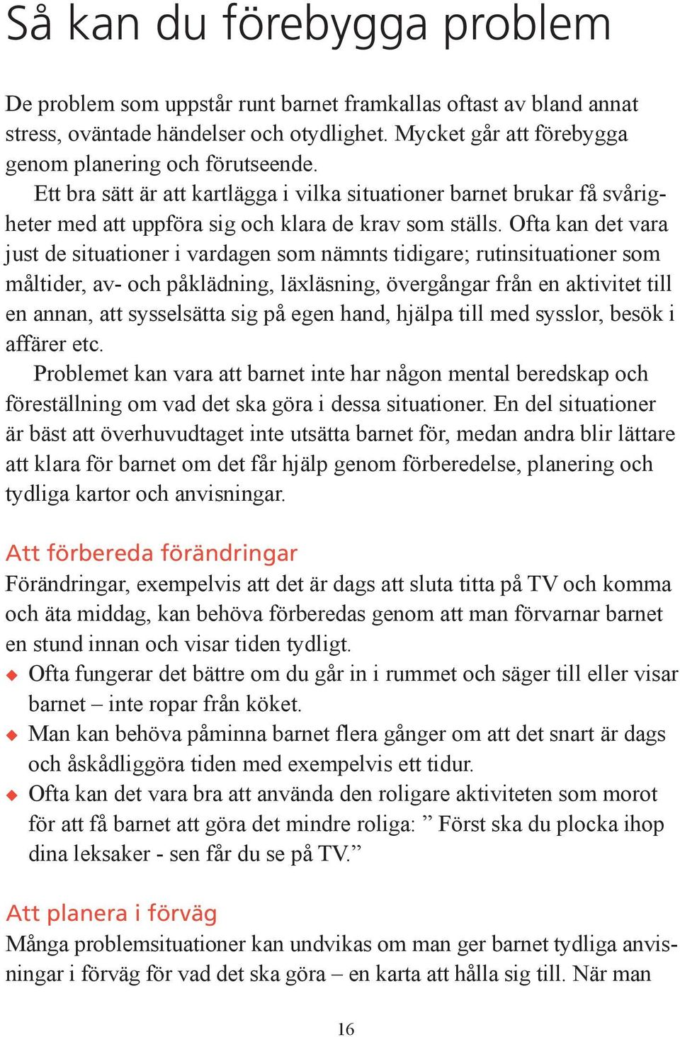 Ofta kan det vara just de situationer i vardagen som nämnts tidigare; rutinsituationer som måltider, av- och påklädning, läxläsning, övergångar från en aktivitet till en annan, att sysselsätta sig på