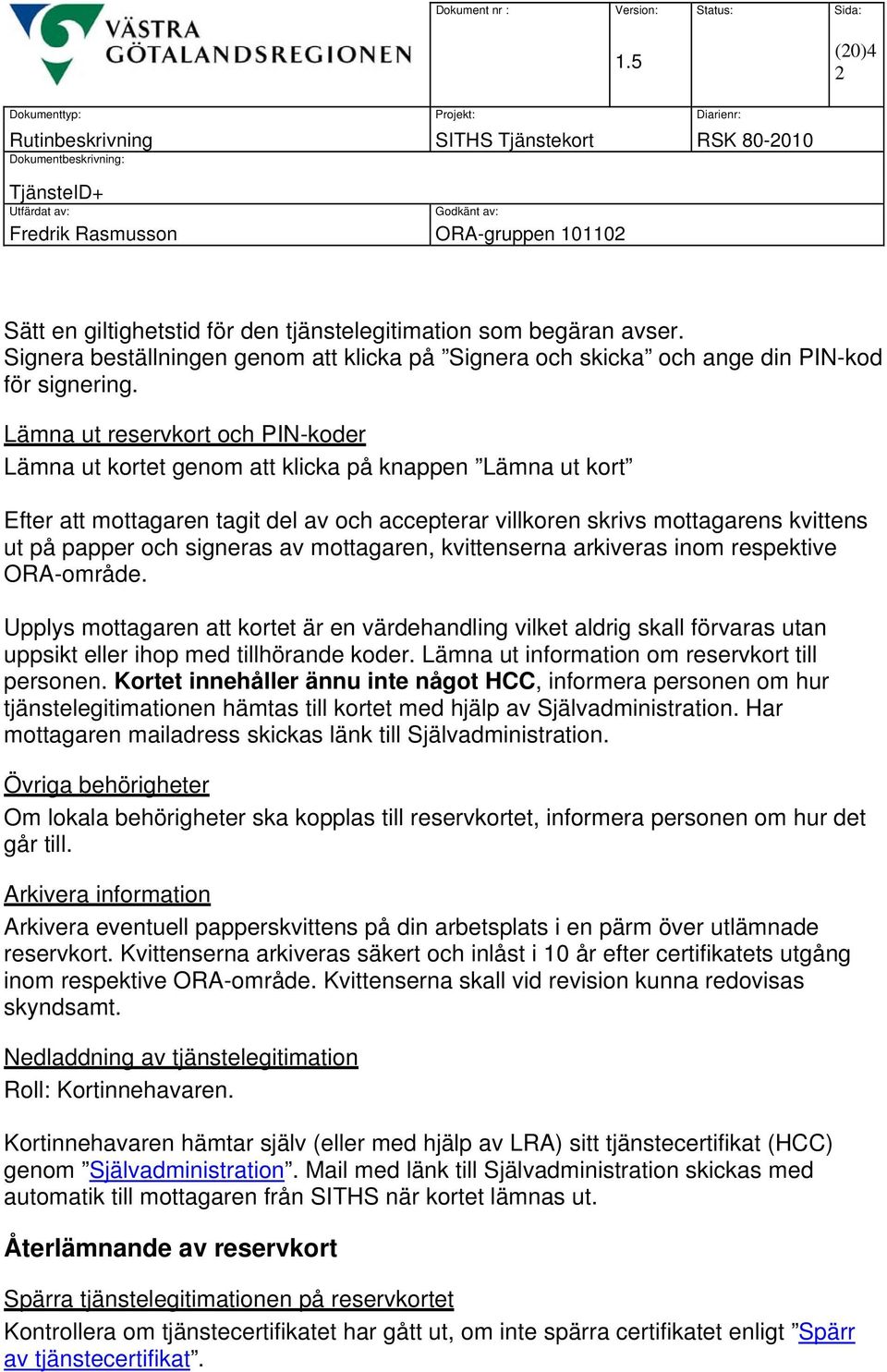 signeras av mottagaren, kvittenserna arkiveras inom respektive ORA-område. Upplys mottagaren att kortet är en värdehandling vilket aldrig skall förvaras utan uppsikt eller ihop med tillhörande koder.