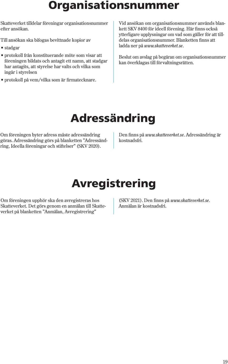 vilka som ingår i styrelsen protokoll på vem/vilka som är firmatecknare. Vid ansökan om organisationsnummer används blankett SKV 8400 för ideell förening.