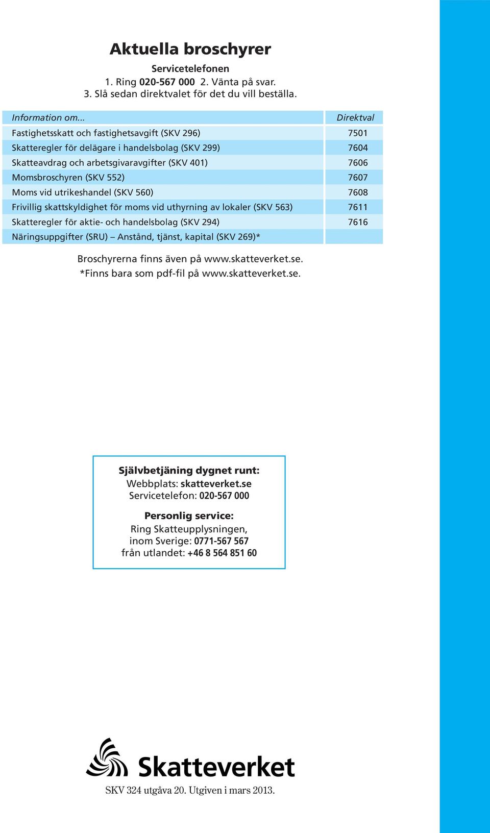 7607 Moms vid utrikeshandel (SKV 560) 7608 Frivillig skattskyldighet för moms vid uthyrning av lokaler (SKV 563) 7611 Skatteregler för aktie och handelsbolag (SKV 294) 7616 Näringsuppgifter (SRU)