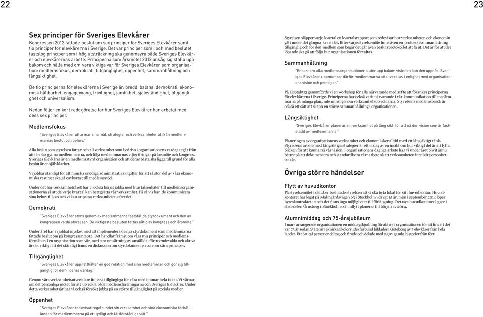 Principerna som årsmötet 2012 ansåg sig ställa upp bakom och hålla med om vara viktiga var för Sveriges Elevkårer som organisation: medlemsfokus, demokrati, tillgänglighet, öppenhet, sammanhållning