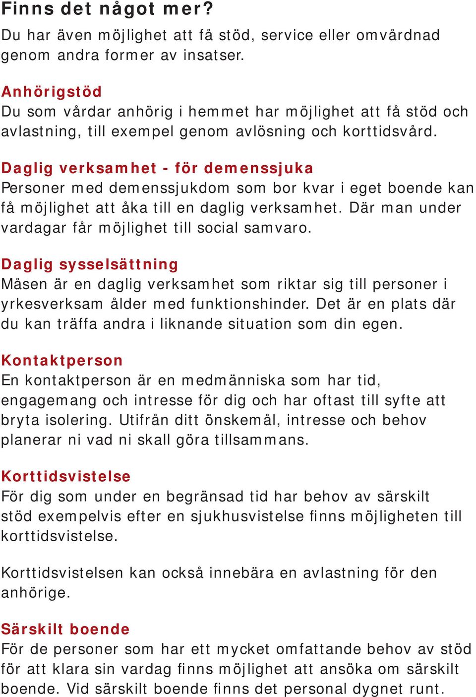 Daglig verksamhet - för demenssjuka Personer med demenssjukdom som bor kvar i eget boende kan få möjlighet att åka till en daglig verksamhet. Där man under vardagar får möjlighet till social samvaro.