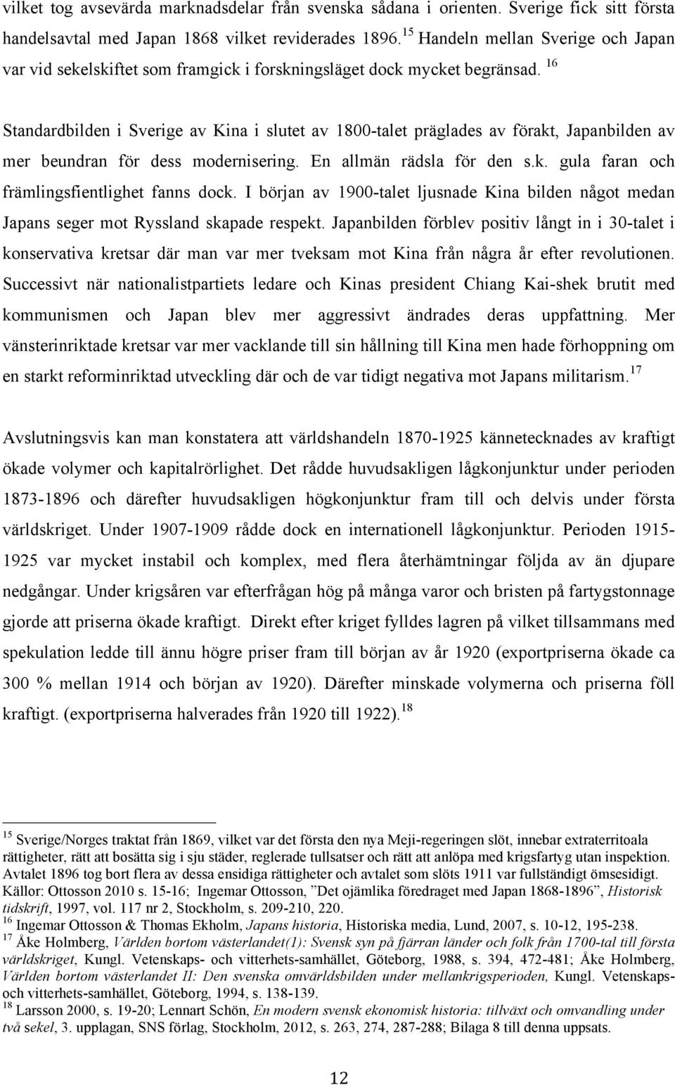 16 Standardbilden i Sverige av Kina i slutet av 1800-talet präglades av förakt, Japanbilden av mer beundran för dess modernisering. En allmän rädsla för den s.k. gula faran och främlingsfientlighet fanns dock.