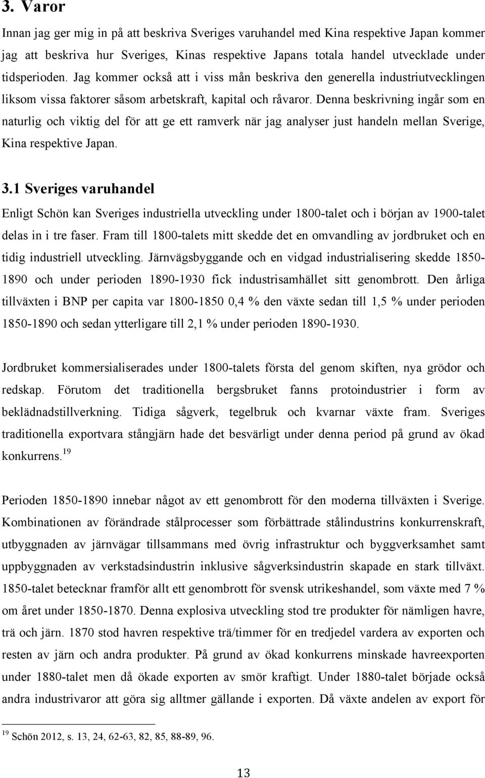 Denna beskrivning ingår som en naturlig och viktig del för att ge ett ramverk när jag analyser just handeln mellan Sverige, Kina respektive Japan. 3.