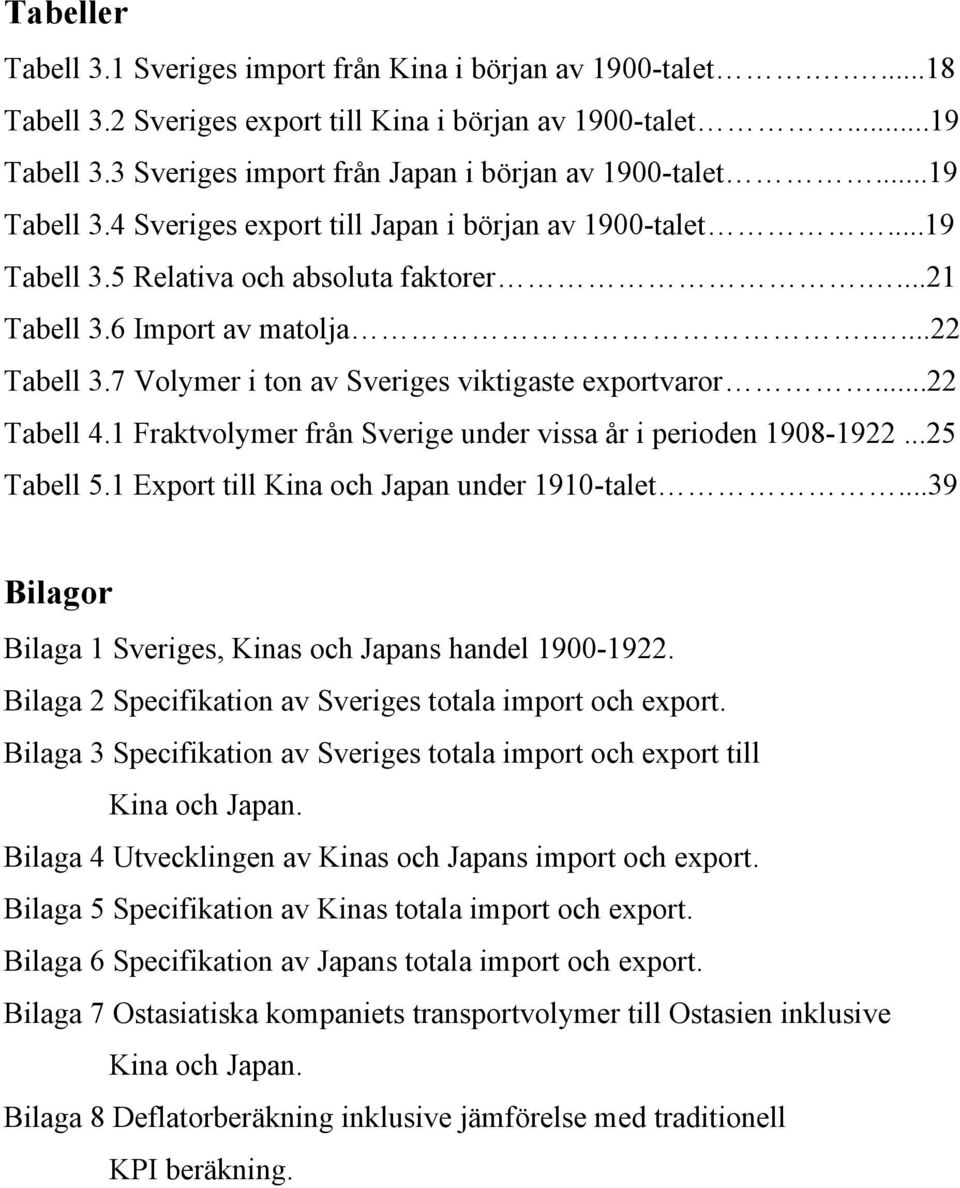 ...22 Tabell 3.7 Volymer i ton av Sveriges viktigaste exportvaror...22 Tabell 4.1 Fraktvolymer från Sverige under vissa år i perioden 1908-1922...25 Tabell 5.