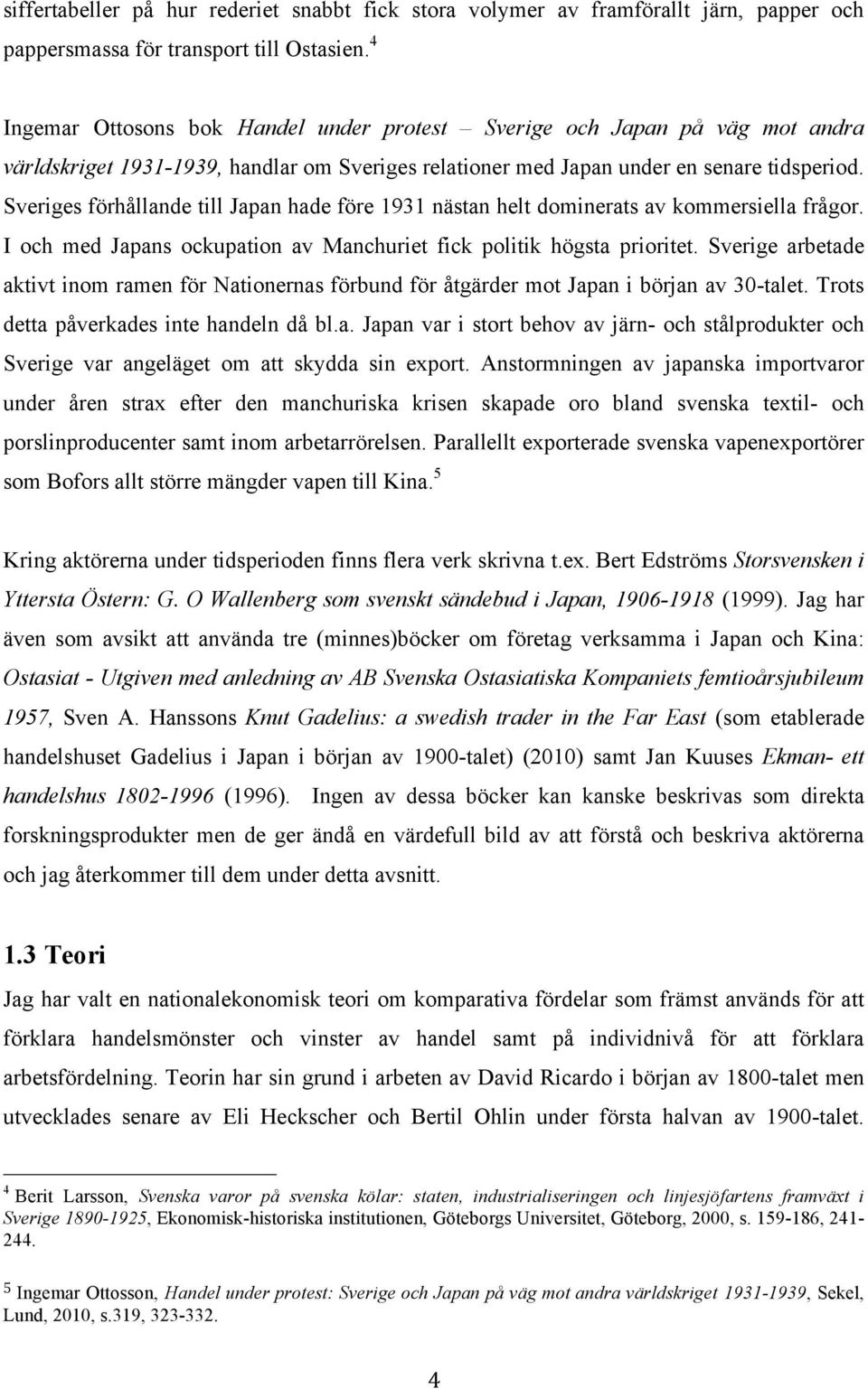 Sveriges förhållande till Japan hade före 1931 nästan helt dominerats av kommersiella frågor. I och med Japans ockupation av Manchuriet fick politik högsta prioritet.