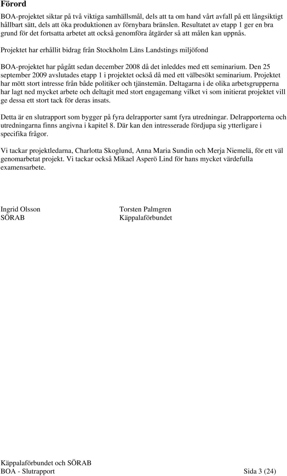 Projektet har erhållit bidrag från Stockholm Läns Landstings miljöfond BOA-projektet har pågått sedan december 2008 då det inleddes med ett seminarium.