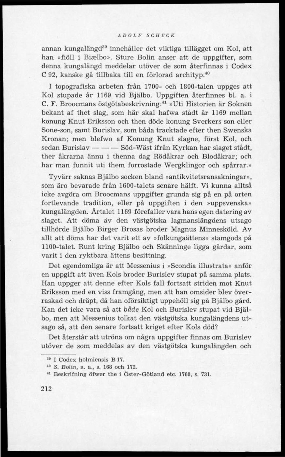 40 I topografiska arbeten från 1700- och 1800-talen uppges att Kol stupade år 1169 vid Bjälbo. Uppgiften återfinnes bl. a. i C. F.