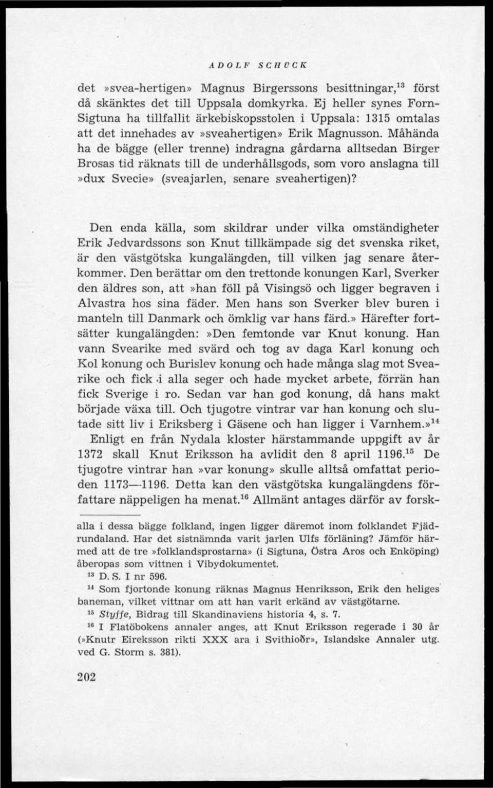 Måhända ha de bägge (eller trenne) indragna gårdarna alltsedan Birger Brosas tid räknats till de underhållsgods, som voro anslagna till»dux Svecie» (sveajarlen, senare sveahertigen)?