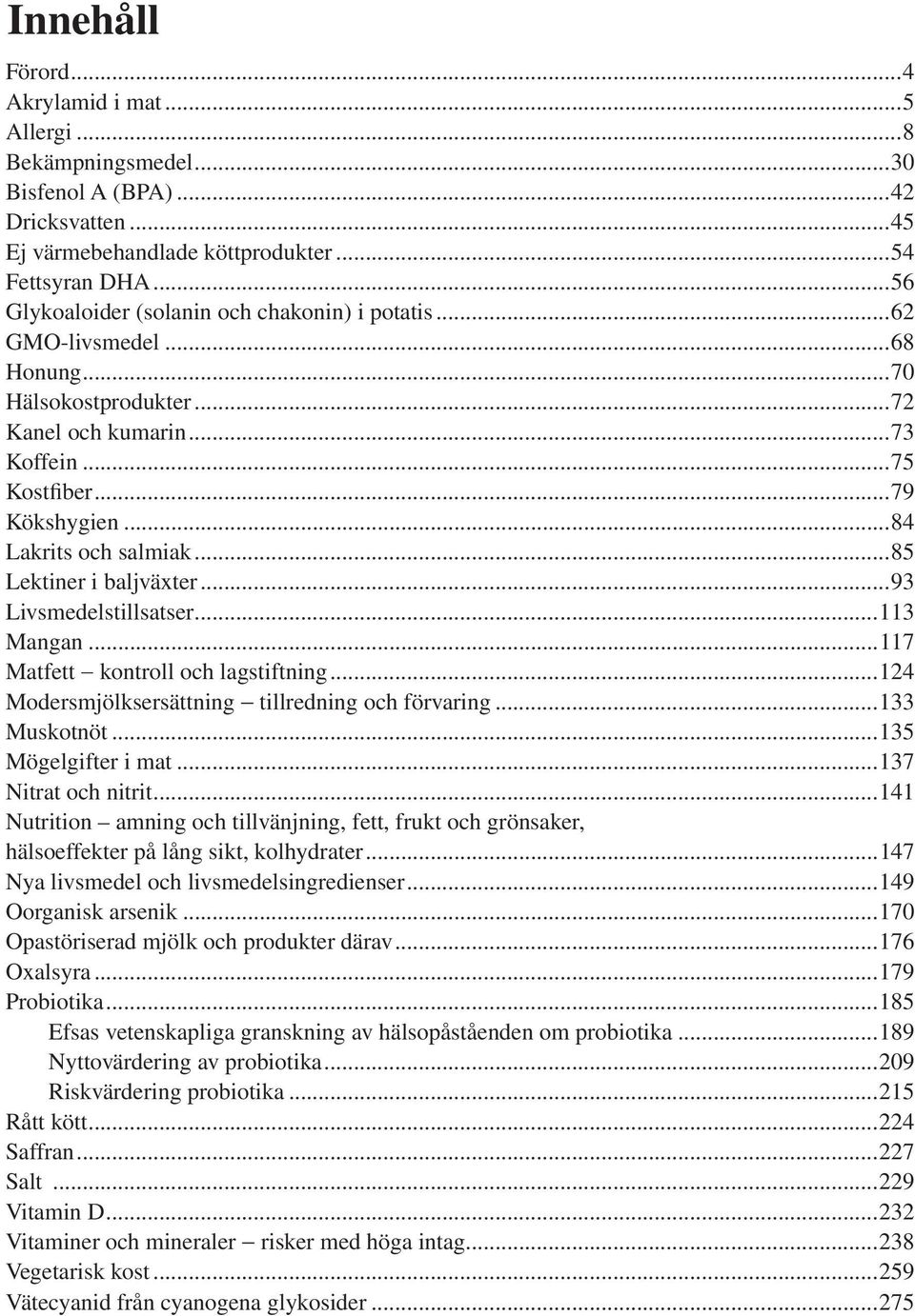 ..85 Lektiner i baljväxter...93 Livsmedelstillsatser...113 Mangan...117 Matfett kontroll och lagstiftning...124 Modersmjölksersättning tillredning och förvaring...133 Muskotnöt...135 Mögelgifter i mat.