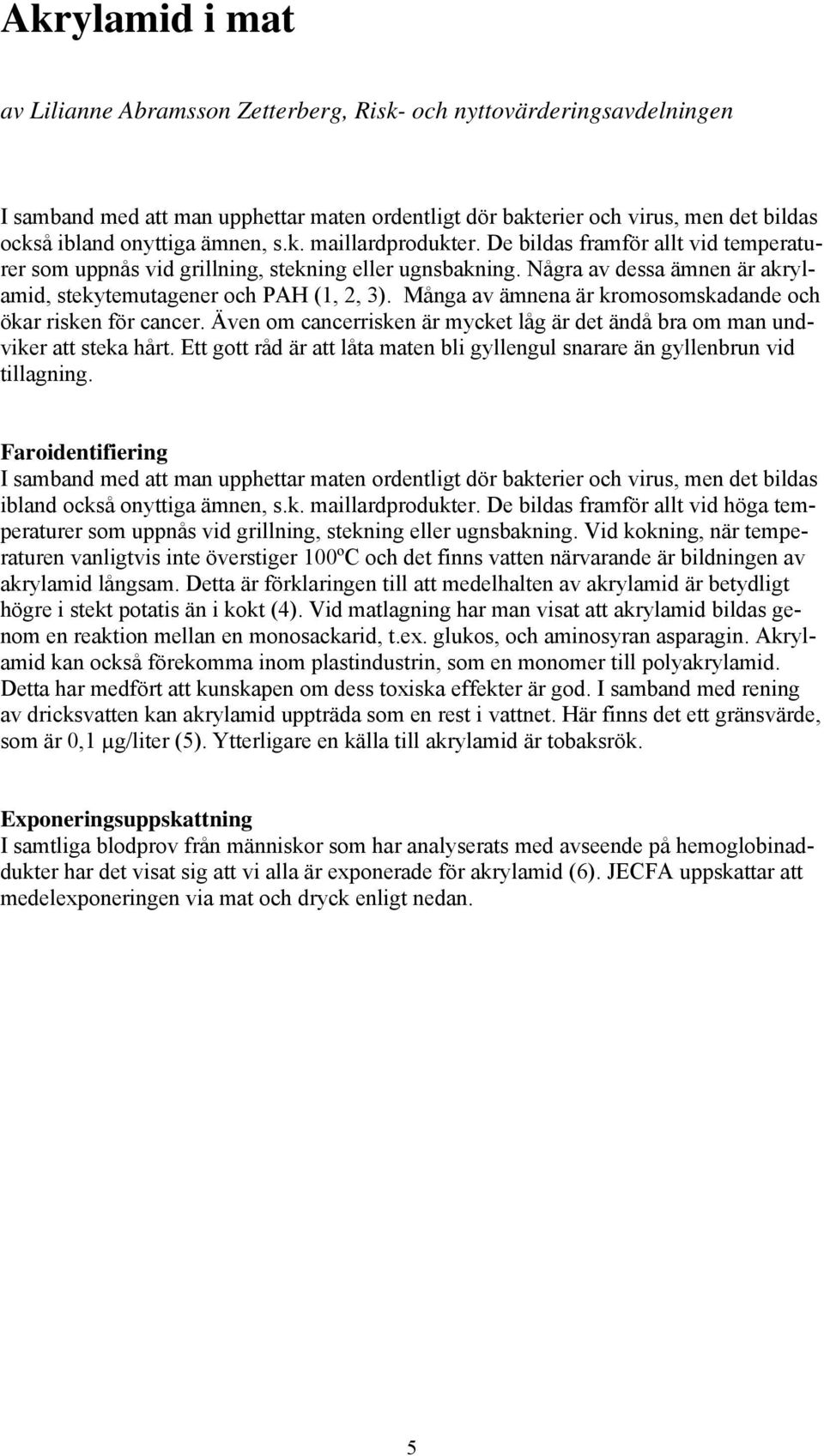 Många av ämnena är kromosomskadande och ökar risken för cancer. Även om cancerrisken är mycket låg är det ändå bra om man undviker att steka hårt.