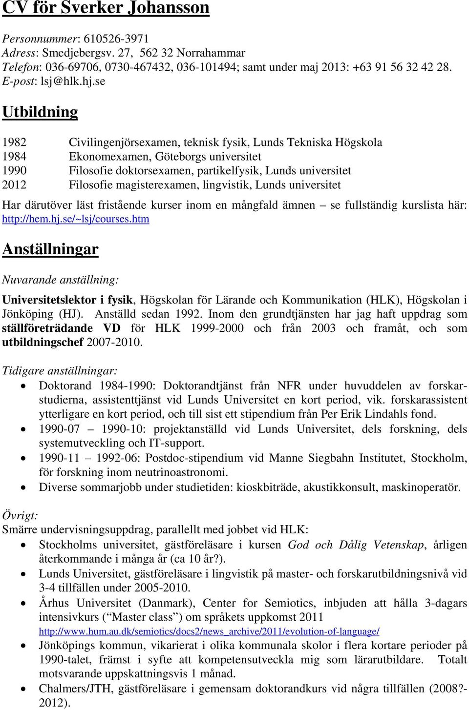 Filosofie magisterexamen, lingvistik, Lunds universitet Har därutöver läst fristående kurser inom en mångfald ämnen se fullständig kurslista här: http://hem.hj.se/~lsj/courses.