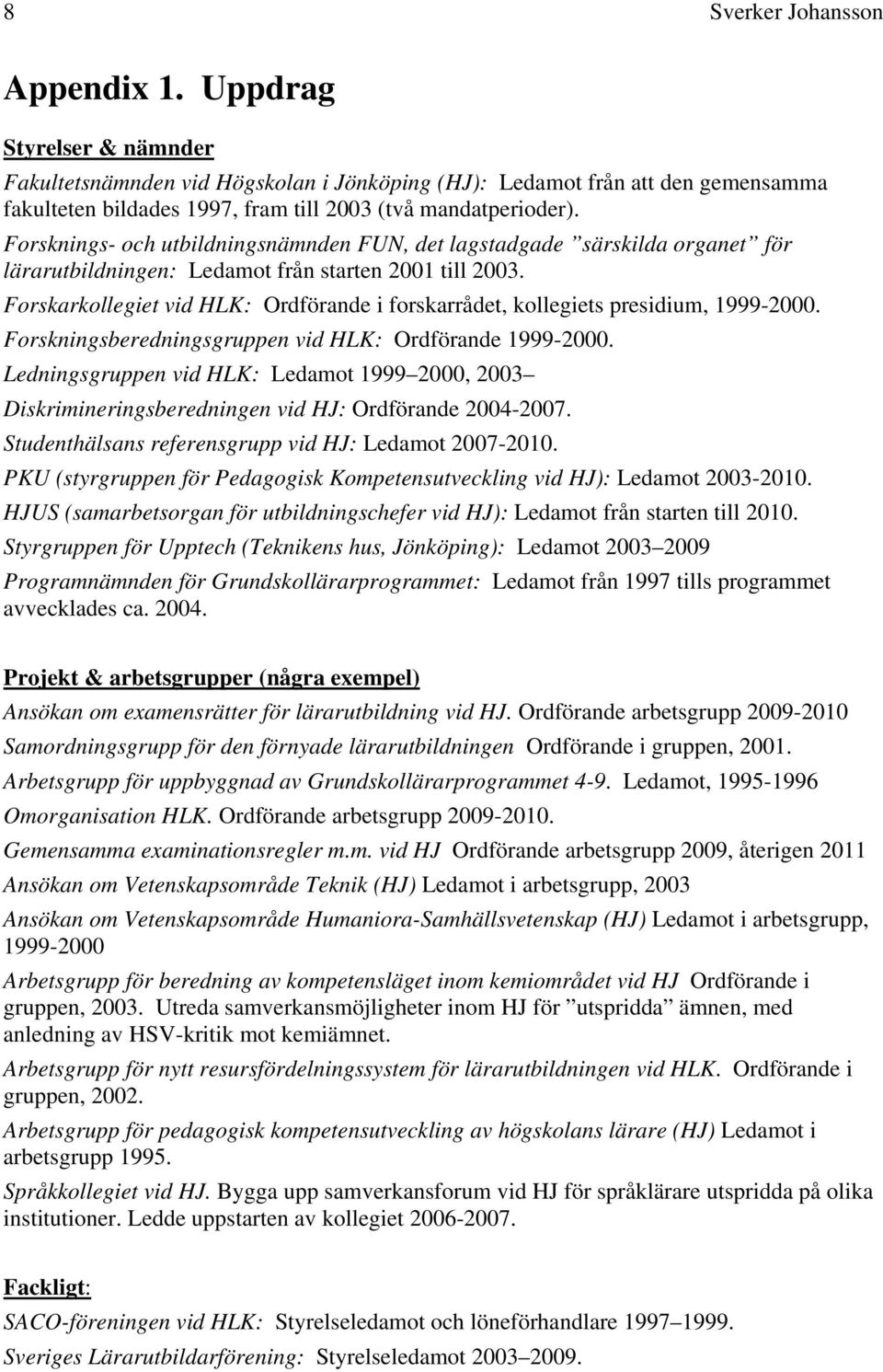 Forsknings- och utbildningsnämnden FUN, det lagstadgade särskilda organet för lärarutbildningen: Ledamot från starten 2001 till 2003.