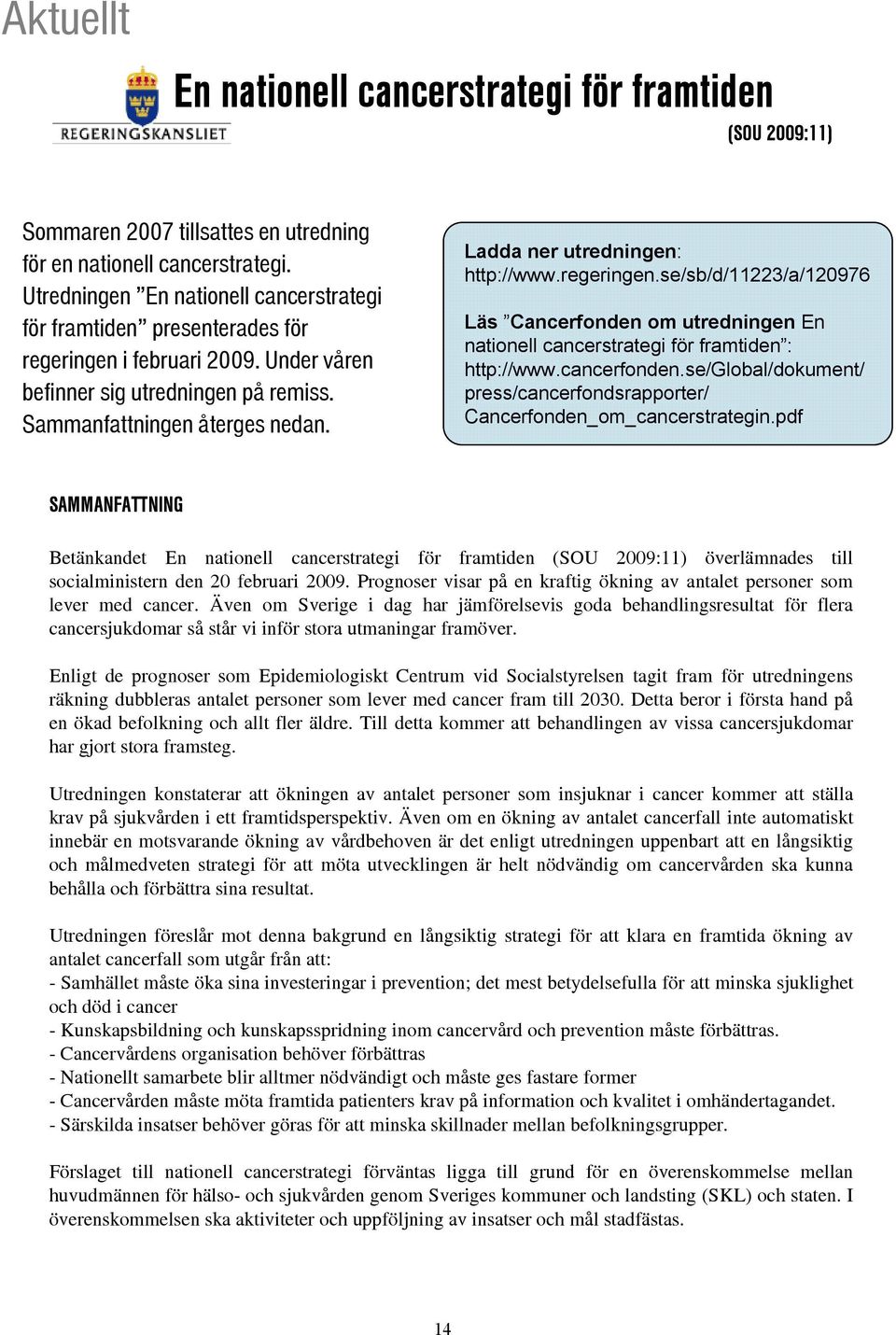 Ladda ner utredningen: http://www.regeringen.se/sb/d/11223/a/120976 Läs Cancerfonden om utredningen En nationell cancerstrategi för framtiden : http://www.cancerfonden.