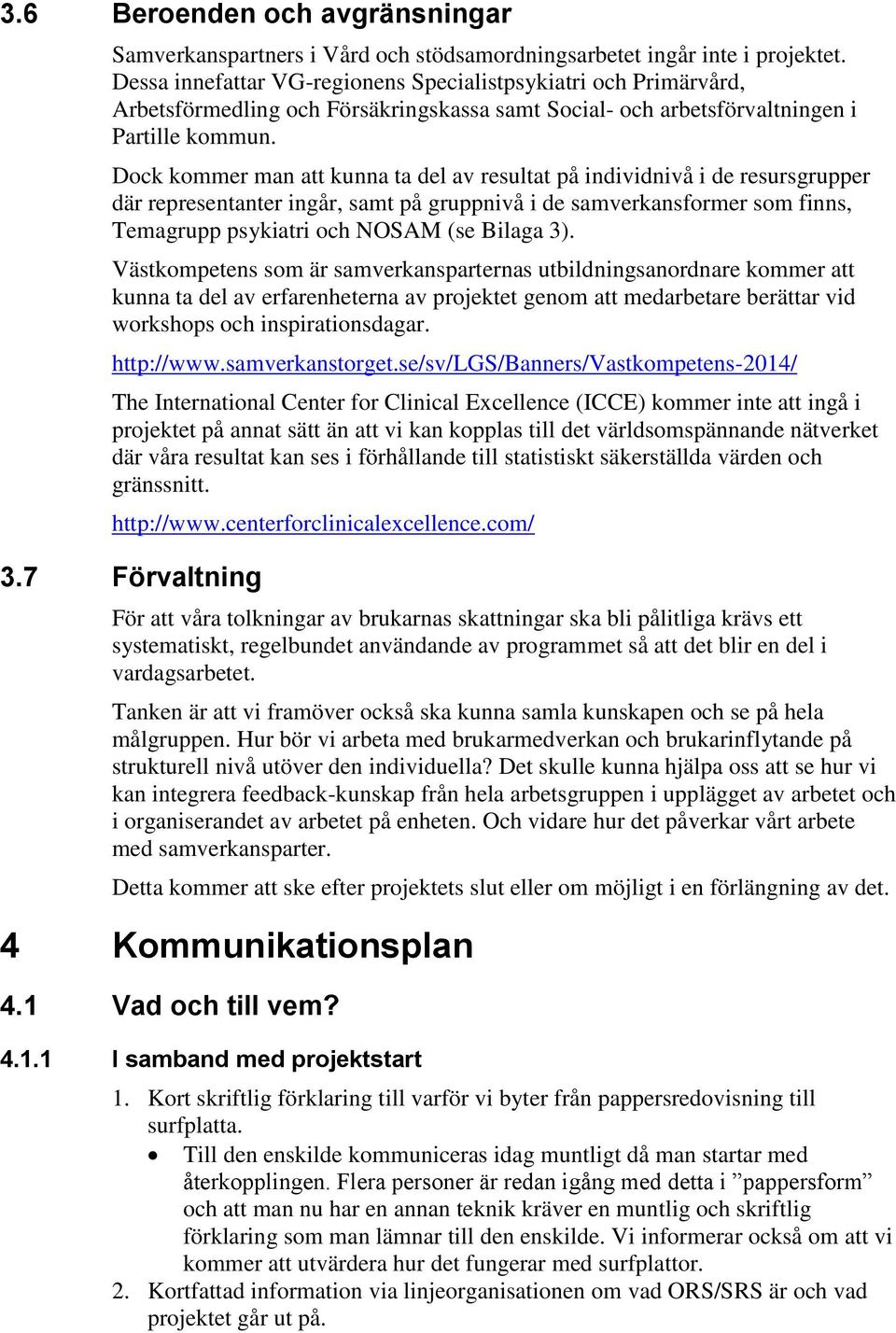 Dock kommer man att kunna ta del av resultat på individnivå i de resursgrupper där representanter ingår, samt på gruppnivå i de samverkansformer som finns, Temagrupp psykiatri och NOSAM (se Bilaga 3).