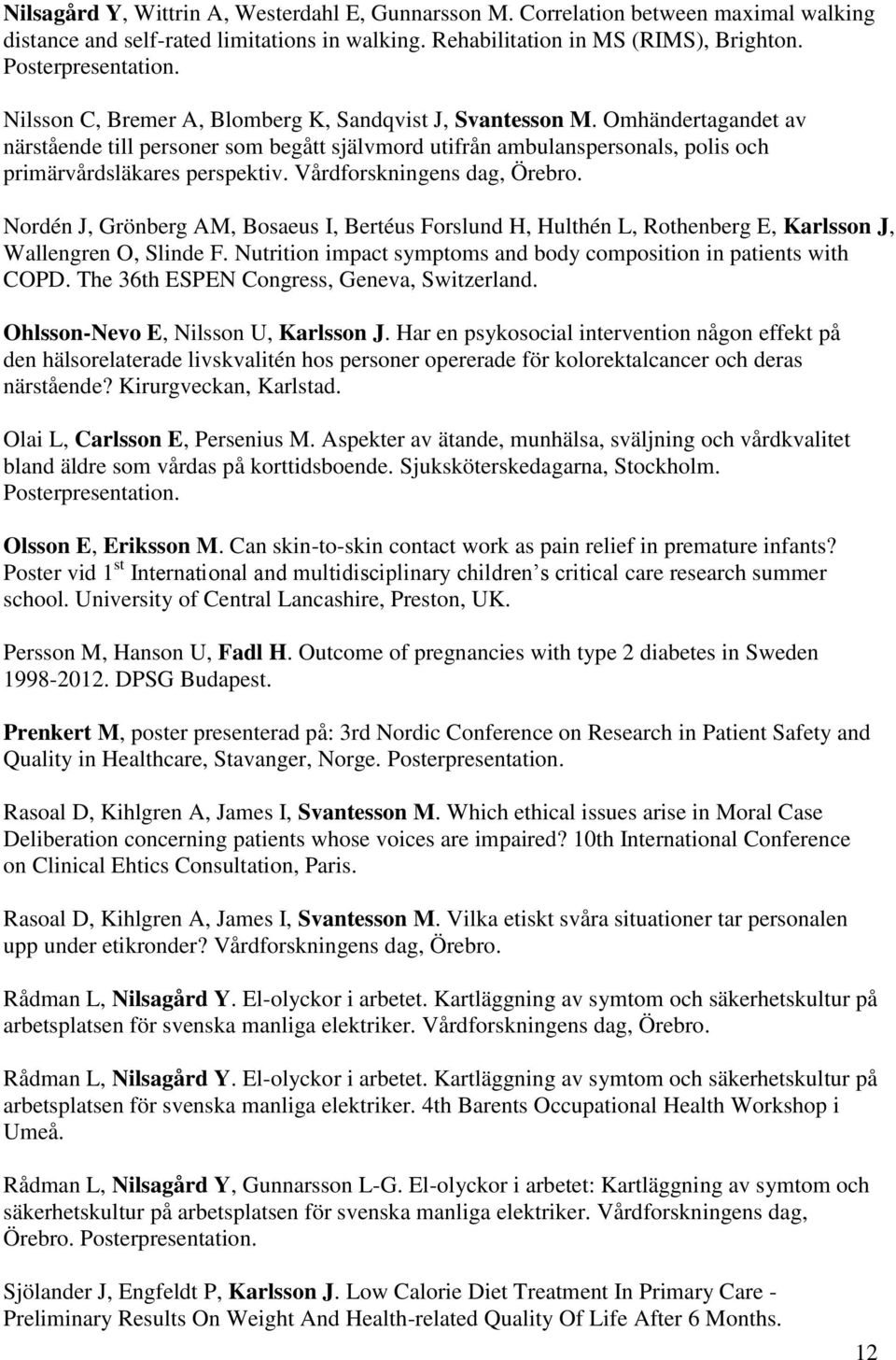 Vårdforskningens dag, Örebro. Nordén J, Grönberg AM, Bosaeus I, Bertéus Forslund H, Hulthén L, Rothenberg E, Karlsson J, Wallengren O, Slinde F.