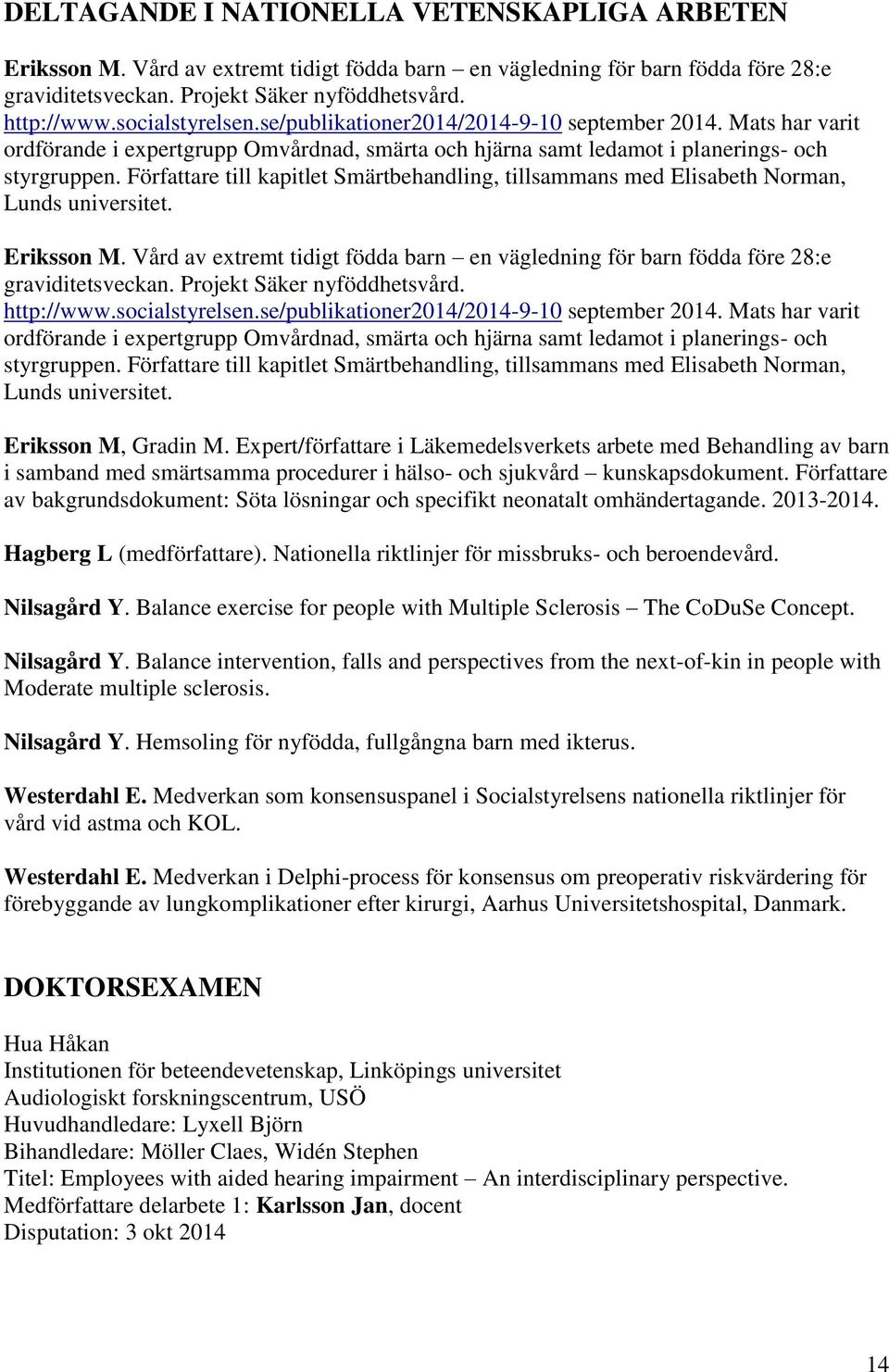 Författare till kapitlet Smärtbehandling, tillsammans med Elisabeth Norman, Lunds universitet. Eriksson M. Vård av extremt tidigt födda barn en vägledning för barn födda före 28:e graviditetsveckan.