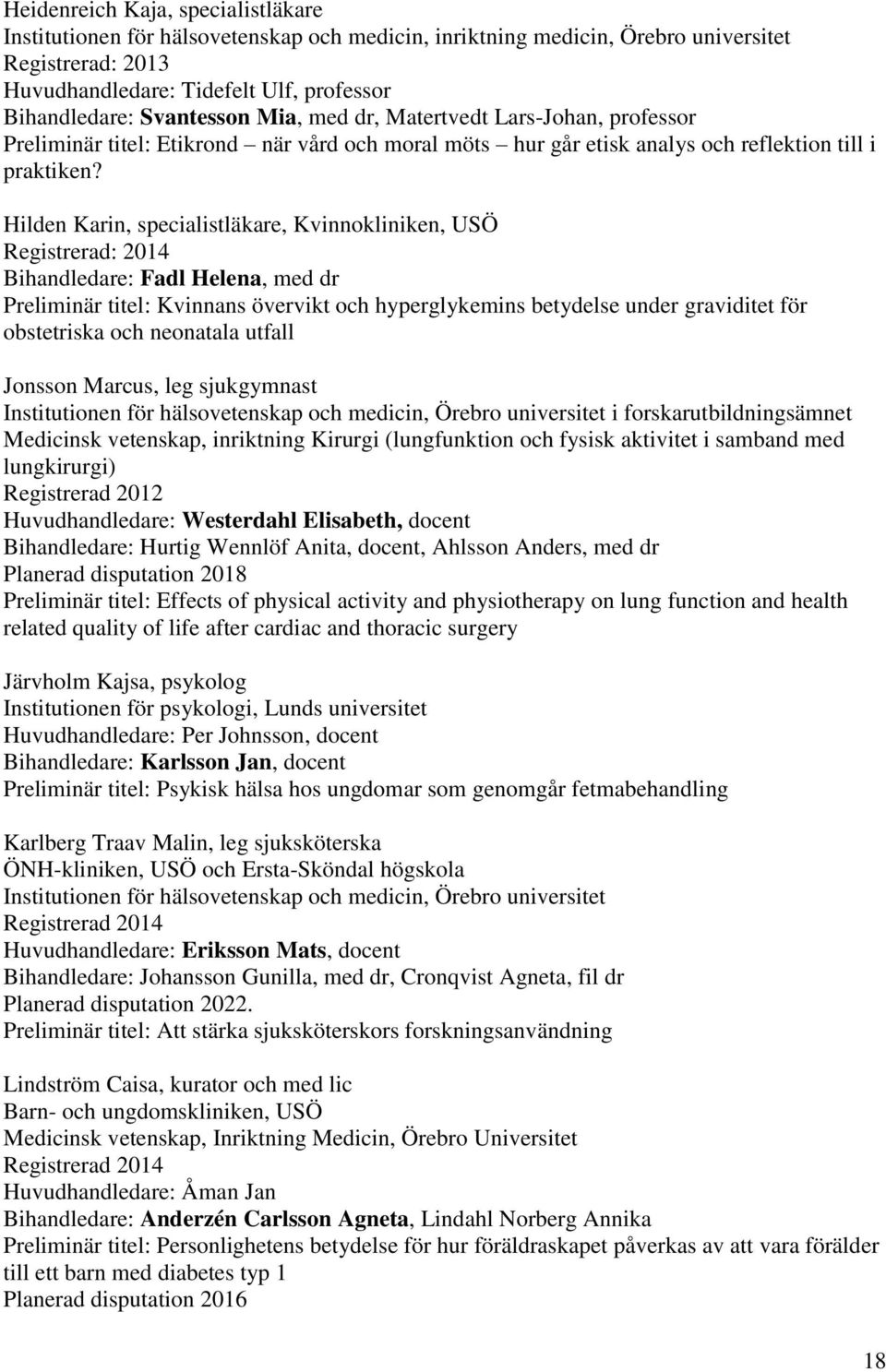 Hilden Karin, specialistläkare, Kvinnokliniken, USÖ Registrerad: 2014 Bihandledare: Fadl Helena, med dr Preliminär titel: Kvinnans övervikt och hyperglykemins betydelse under graviditet för