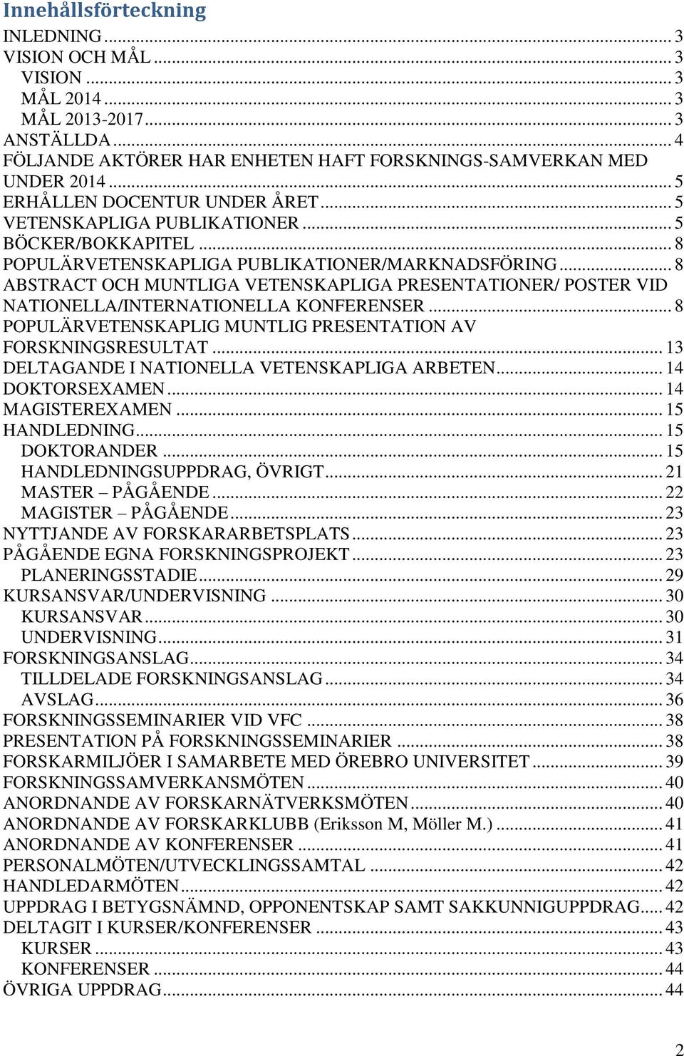 .. 8 ABSTRACT OCH MUNTLIGA VETENSKAPLIGA PRESENTATIONER/ POSTER VID NATIONELLA/INTERNATIONELLA KONFERENSER... 8 POPULÄRVETENSKAPLIG MUNTLIG PRESENTATION AV FORSKNINGSRESULTAT.