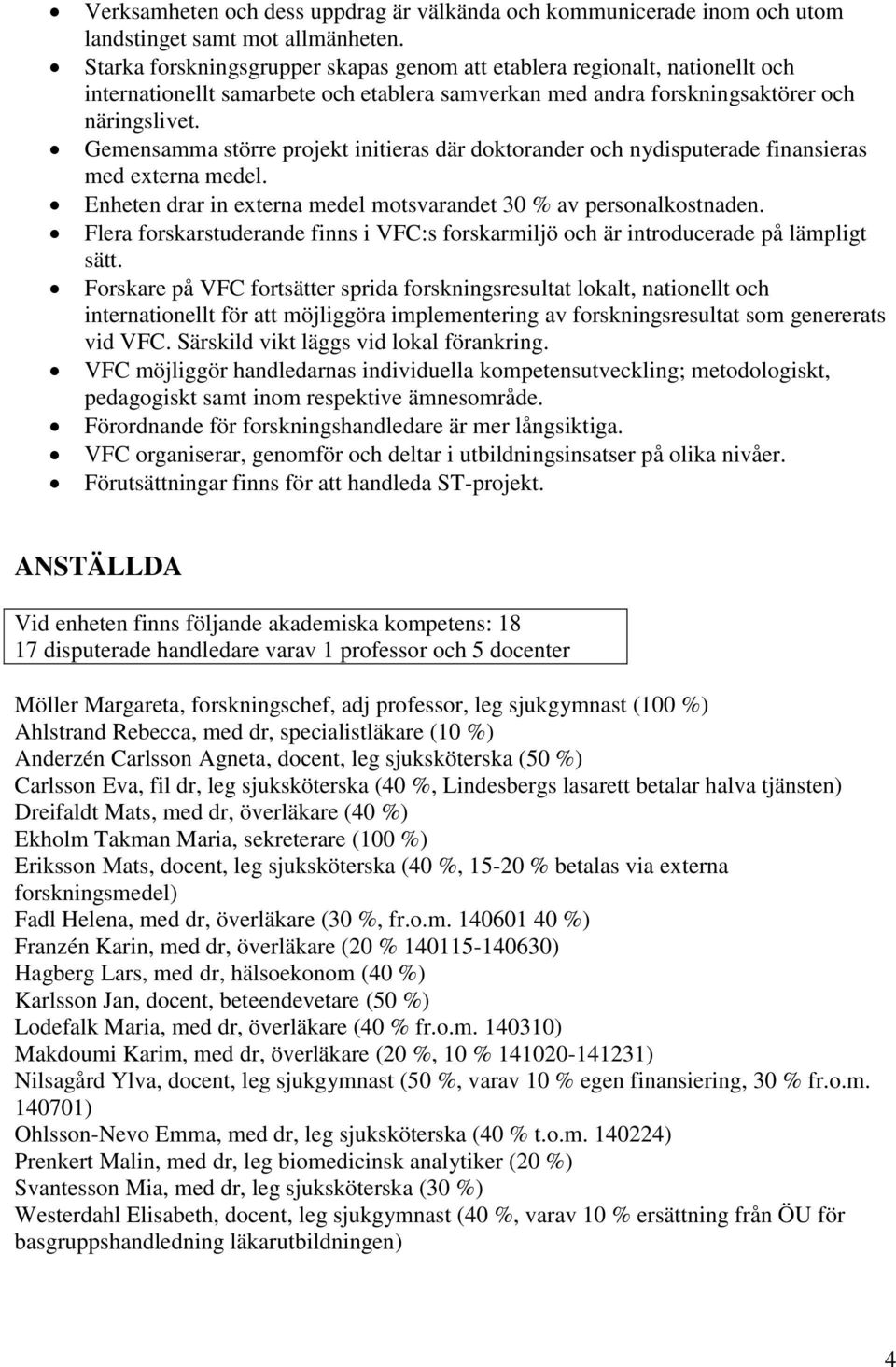 Gemensamma större projekt initieras där doktorander och nydisputerade finansieras med externa medel. Enheten drar in externa medel motsvarandet 30 % av personalkostnaden.