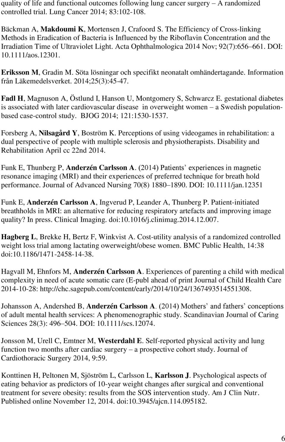 Acta Ophthalmologica 2014 Nov; 92(7):656 661. DOI: 10.1111/aos.12301. Eriksson M, Gradin M. Söta lösningar och specifikt neonatalt omhändertagande. Information från Läkemedelsverket. 2014;25(3):45-47.