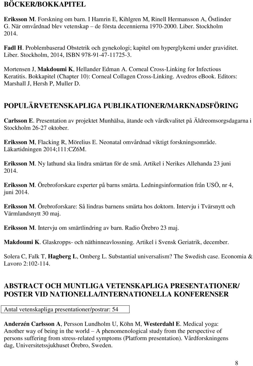 Corneal Cross-Linking for Infectious Keratitis. Bokkapitel (Chapter 10): Corneal Collagen Cross-Linking. Avedros ebook. Editors: Marshall J, Hersh P, Muller D.