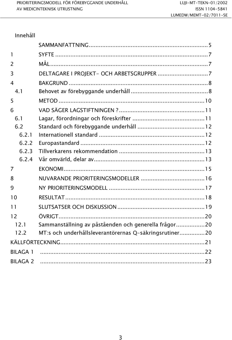 ..12 6.2.2 Europastandard...12 6.2.3 Tillverkarens rekommendation...13 6.2.4 Vår omvärld, delar av...13 7 EKONOMI...15 8 NUVARANDE PRIORITERINGSMODELLER...16 9 NY PRIORITERINGSMODELL...17 10 RESULTAT.