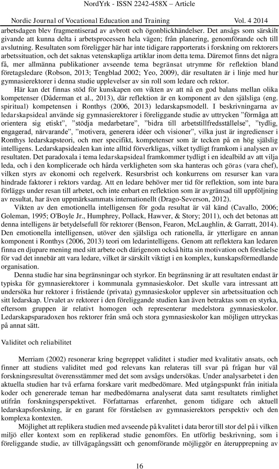 Däremot finns det några få, mer allmänna publikationer avseende tema begränsat utrymme för reflektion bland företagsledare (Robson, 2013; Tengblad 2002; Yeo, 2009), där resultaten är i linje med hur