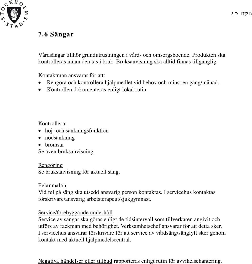 Kontrollen dokumenteras enligt lokal rutin Kontrollera: höj- och sänkningsfunktion nödsänkning bromsar Se även bruksanvisning. Rengöring Se bruksanvisning för aktuell säng.