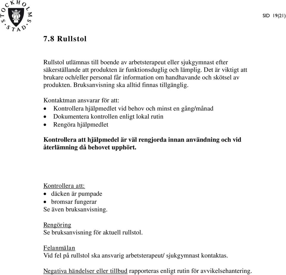 Kontaktman ansvarar för att: Kontrollera hjälpmedlet vid behov och minst en gång/månad Dokumentera kontrollen enligt lokal rutin Rengöra hjälpmedlet Kontrollera att hjälpmedel är väl rengjorda innan