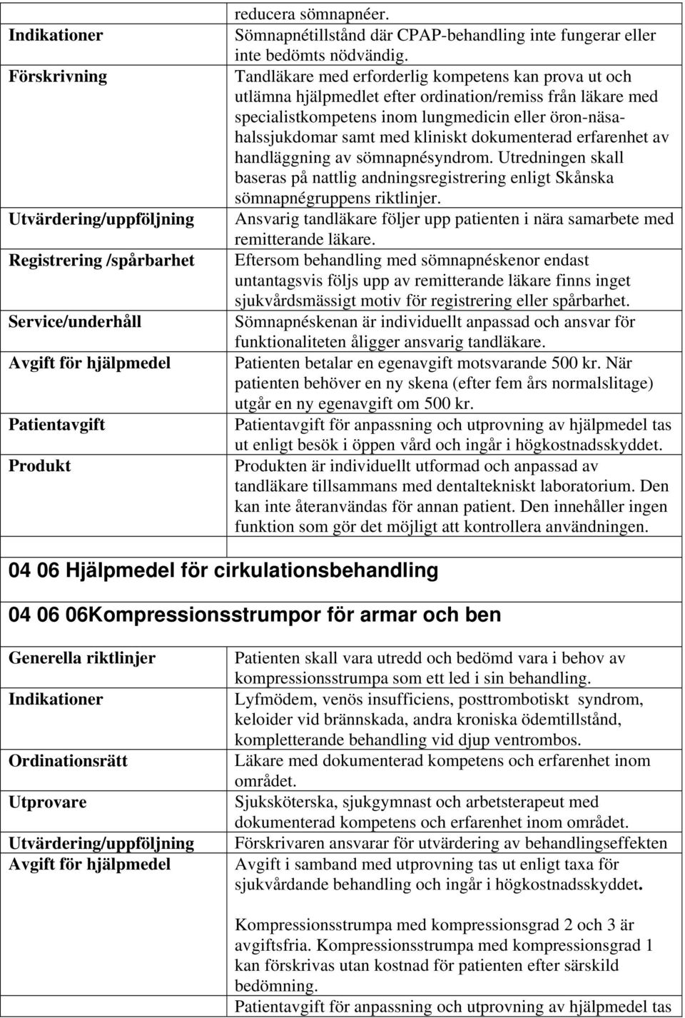 dokumenterad erfarenhet av handläggning av sömnapnésyndrom. Utredningen skall baseras på nattlig andningsregistrering enligt Skånska sömnapnégruppens riktlinjer.